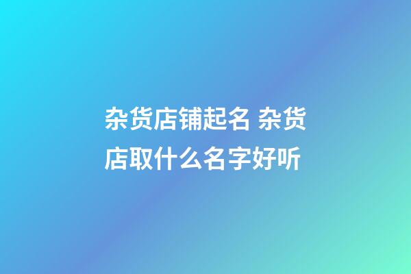 杂货店铺起名 杂货店取什么名字好听-第1张-店铺起名-玄机派